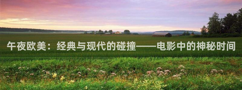 水蜜桃一区在线观看：午夜欧美：经典与现代的碰撞——电影中的神秘时间