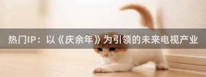 蜜桃传媒影院在线观看：热门IP：以《庆余年》为引领的未来电视产业